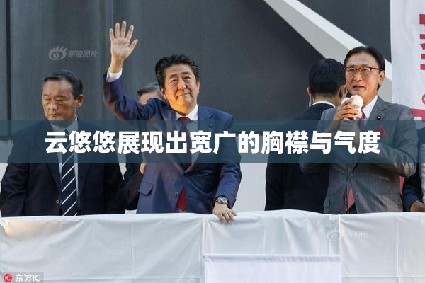 云悠悠展现出宽广的胸襟与气度