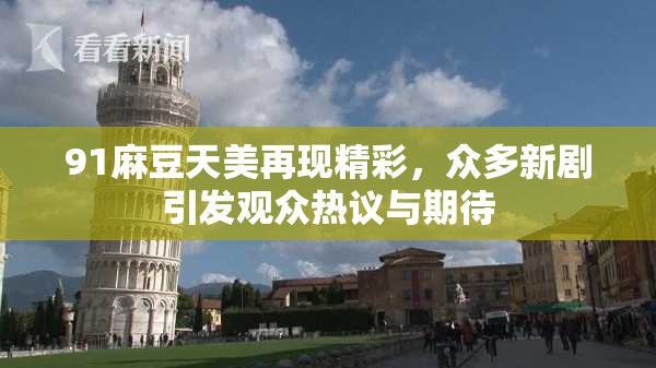 91麻豆天美再现精彩，众多新剧引发观众热议与期待