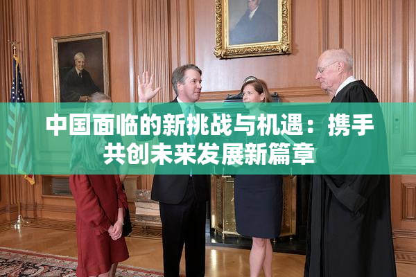 中国面临的新挑战与机遇：携手共创未来发展新篇章