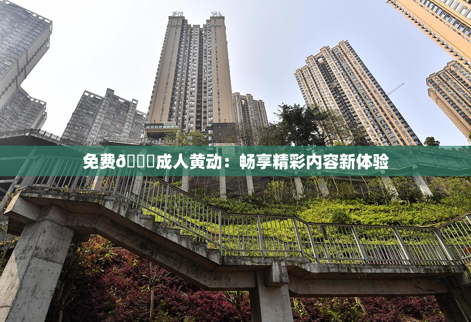 免费🔞成人黄动：畅享精彩内容新体验