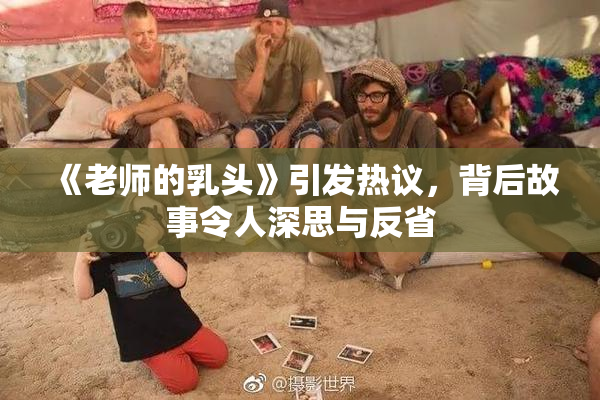 《老师的乳头》引发热议，背后故事令人深思与反省