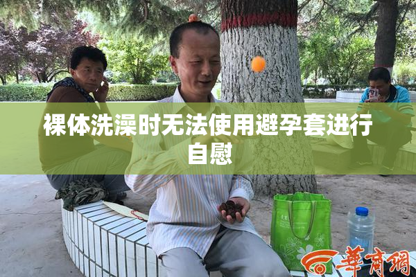 裸体洗澡时无法使用避孕套进行自慰