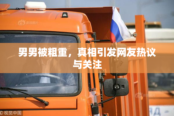 男男被粗重，真相引发网友热议与关注