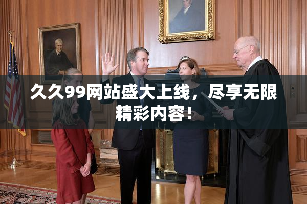 久久99网站盛大上线，尽享无限精彩内容！