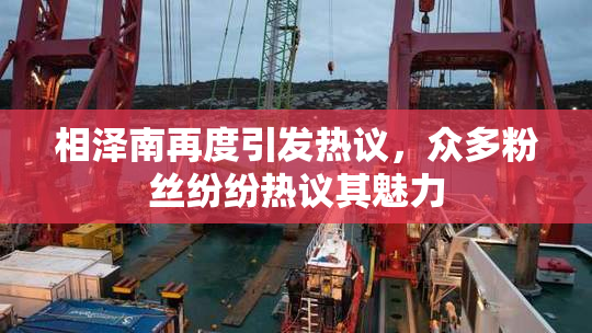 相泽南再度引发热议，众多粉丝纷纷热议其魅力