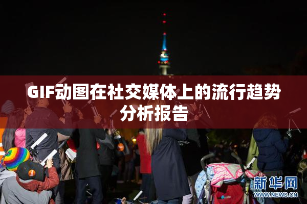 GIF动图在社交媒体上的流行趋势分析报告