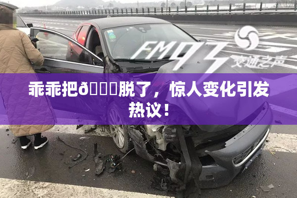 乖乖把👙脱了，惊人变化引发热议！