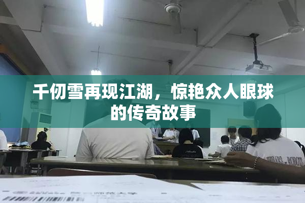 千仞雪再现江湖，惊艳众人眼球的传奇故事