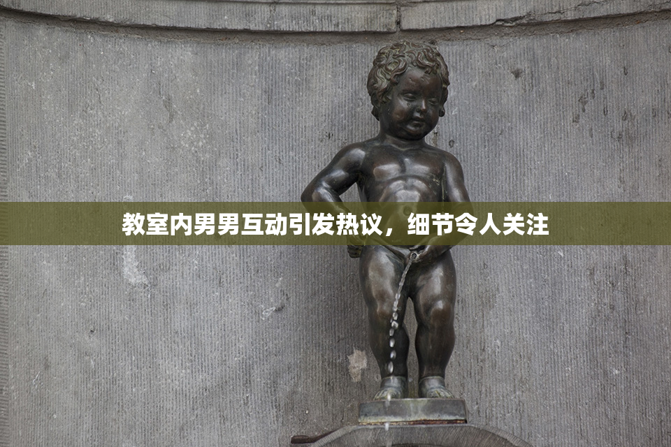 教室内男男互动引发热议，细节令人关注