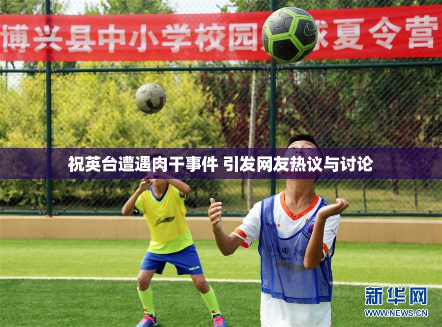 祝英台遭遇肉干事件 引发网友热议与讨论