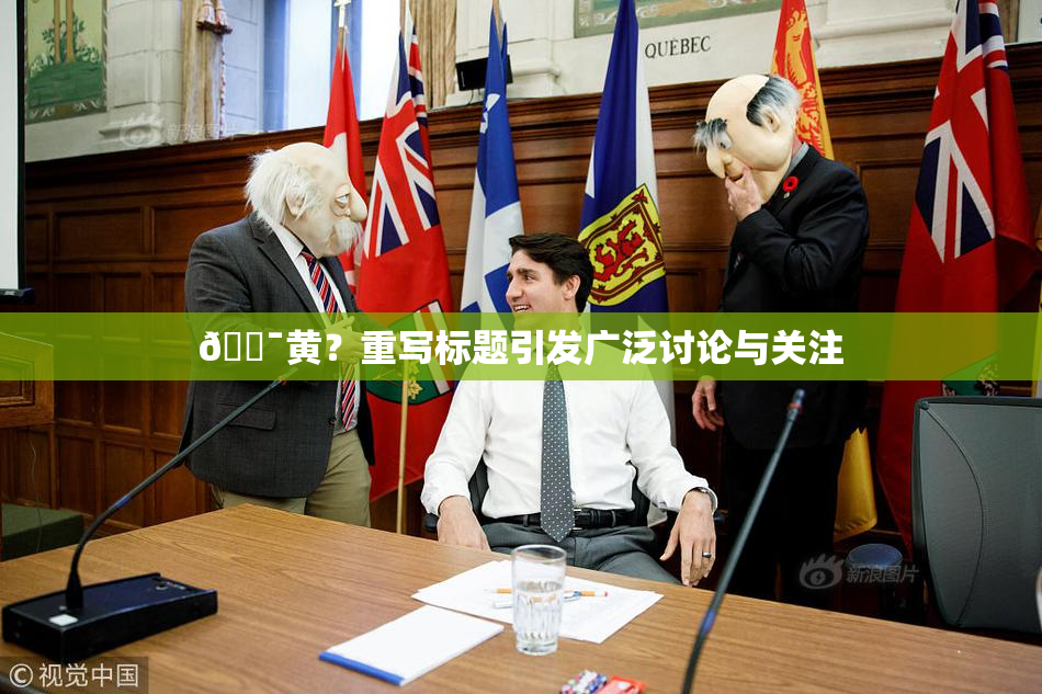 🔯黄？重写标题引发广泛讨论与关注