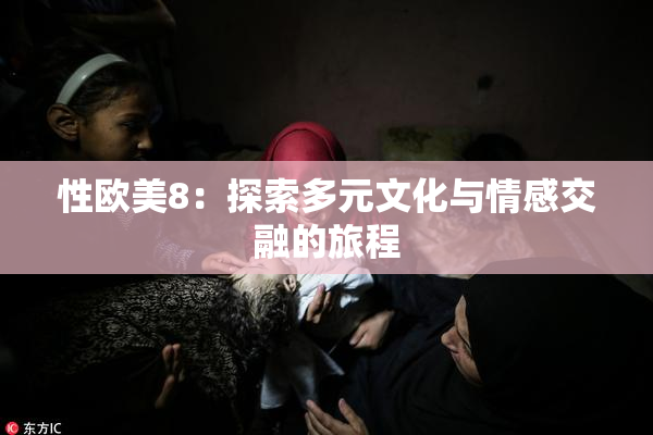 性欧美8：探索多元文化与情感交融的旅程