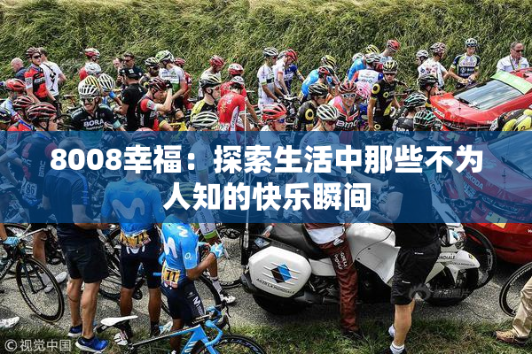 8008幸福：探索生活中那些不为人知的快乐瞬间