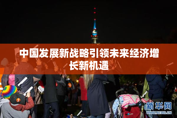 中国发展新战略引领未来经济增长新机遇