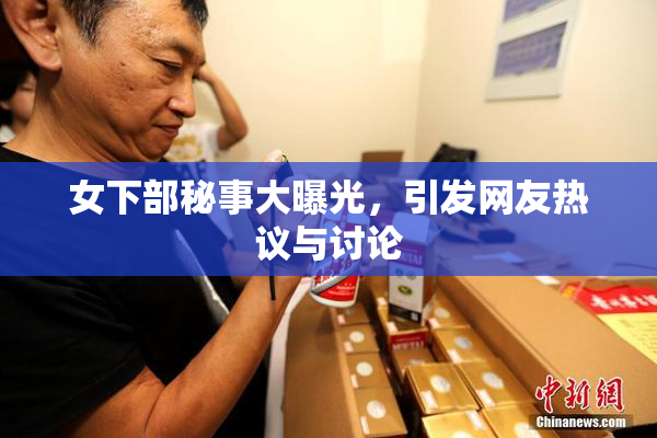 女下部秘事大曝光，引发网友热议与讨论