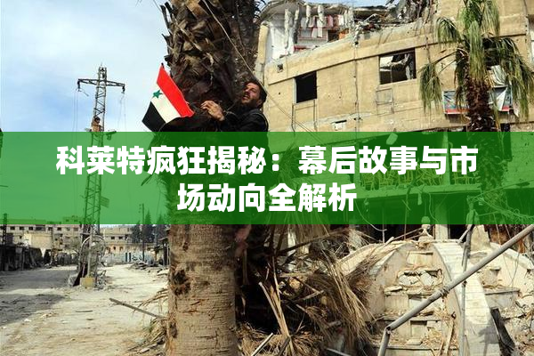 科莱特疯狂揭秘：幕后故事与市场动向全解析