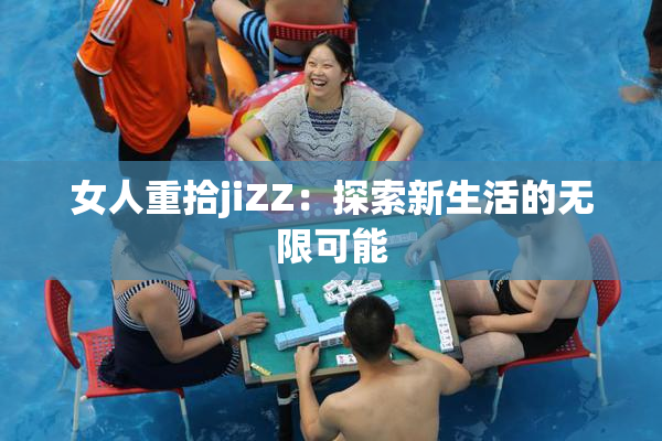 女人重拾jiZZ：探索新生活的无限可能