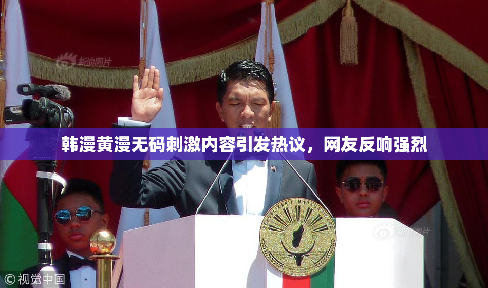 韩漫黄漫无码刺激内容引发热议，网友反响强烈