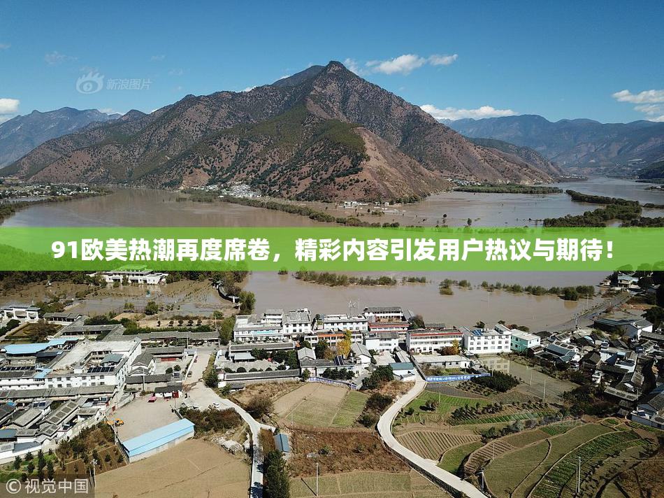 91欧美热潮再度席卷，精彩内容引发用户热议与期待！