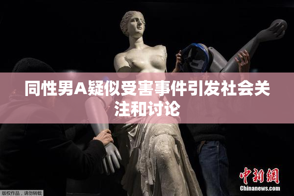 同性男A疑似受害事件引发社会关注和讨论