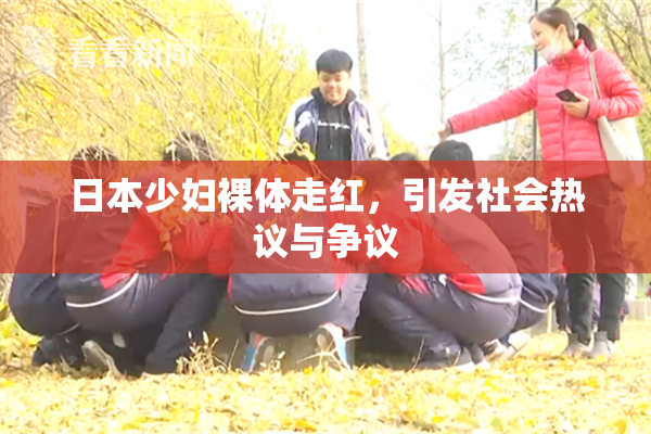 日本少妇裸体走红，引发社会热议与争议
