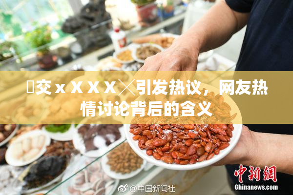 嘼交ⅹⅩⅩⅩ╳引发热议，网友热情讨论背后的含义