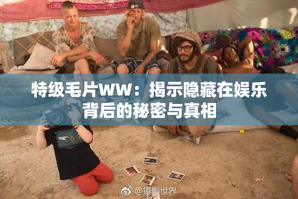 特级毛片WW：揭示隐藏在娱乐背后的秘密与真相