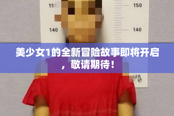 美少女1的全新冒险故事即将开启，敬请期待！