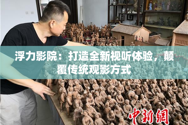 浮力影院：打造全新视听体验，颠覆传统观影方式