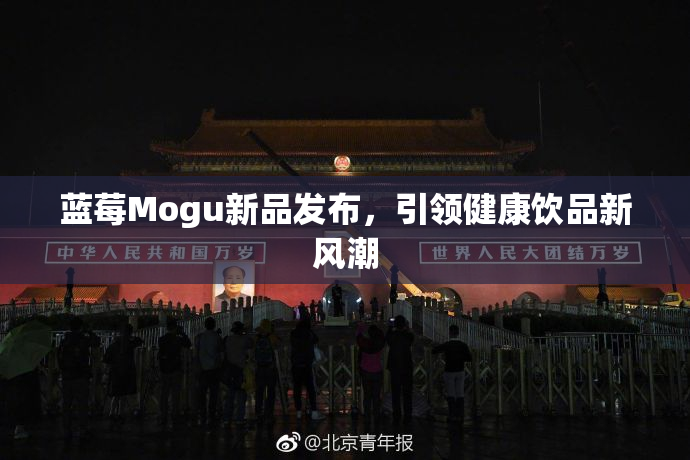 蓝莓Mogu新品发布，引领健康饮品新风潮
