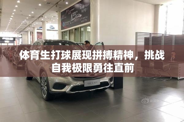 体育生打球展现拼搏精神，挑战自我极限勇往直前