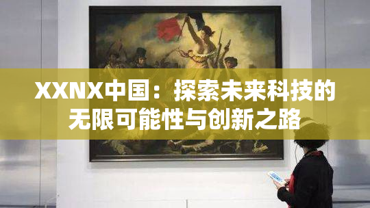 XXNX中国：探索未来科技的无限可能性与创新之路