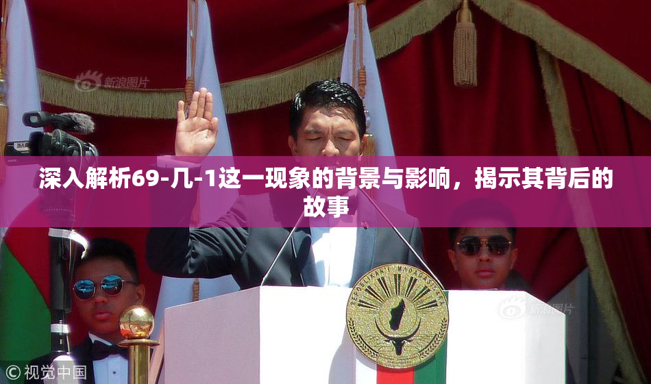 深入解析69-几-1这一现象的背景与影响，揭示其背后的故事