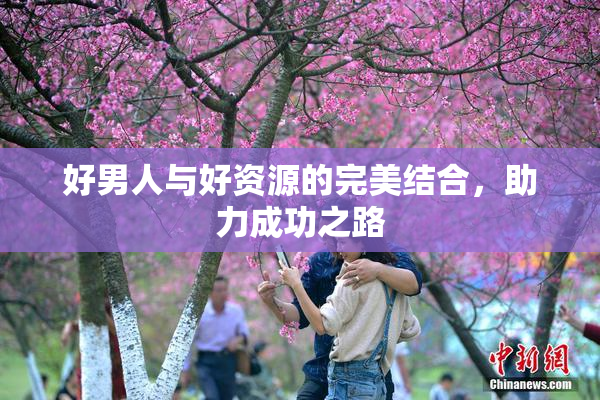好男人与好资源的完美结合，助力成功之路