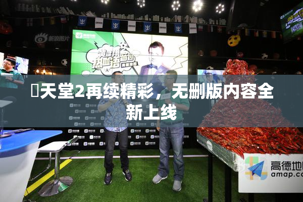 妺天堂2再续精彩，无删版内容全新上线
