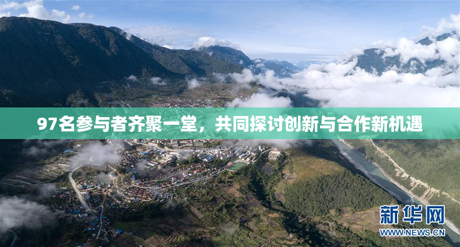 97名参与者齐聚一堂，共同探讨创新与合作新机遇