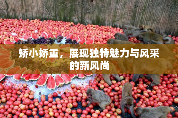 矫小娇重，展现独特魅力与风采的新风尚