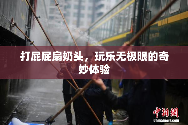 打屁屁扇奶头，玩乐无极限的奇妙体验
