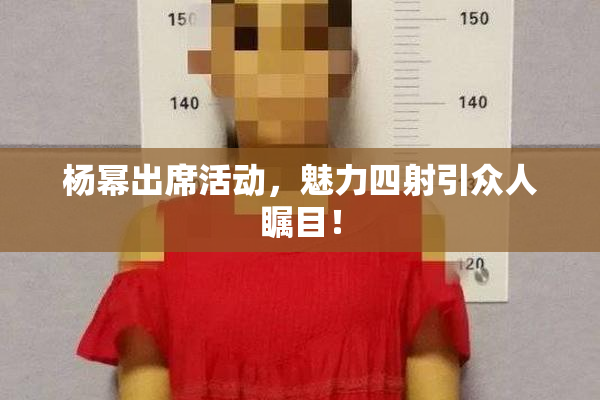 杨幂出席活动，魅力四射引众人瞩目！