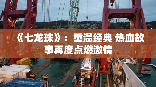 《七龙珠》：重温经典 热血故事再度点燃激情