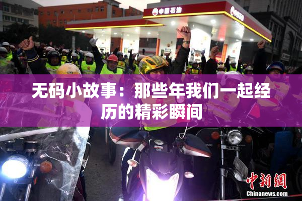 无码小故事：那些年我们一起经历的精彩瞬间