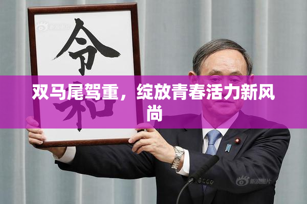 双马尾驾重，绽放青春活力新风尚
