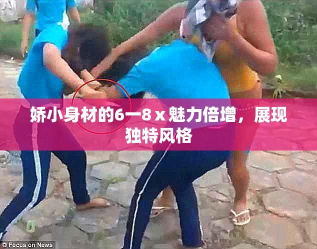娇小身材的6一8ⅹ魅力倍增，展现独特风格