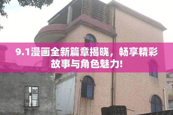 9.1漫画全新篇章揭晓，畅享精彩故事与角色魅力!