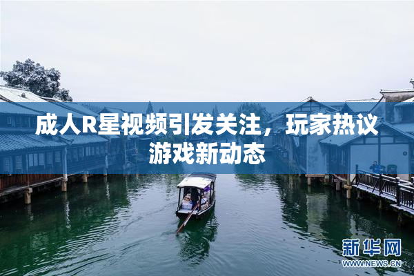 成人R星视频引发关注，玩家热议游戏新动态