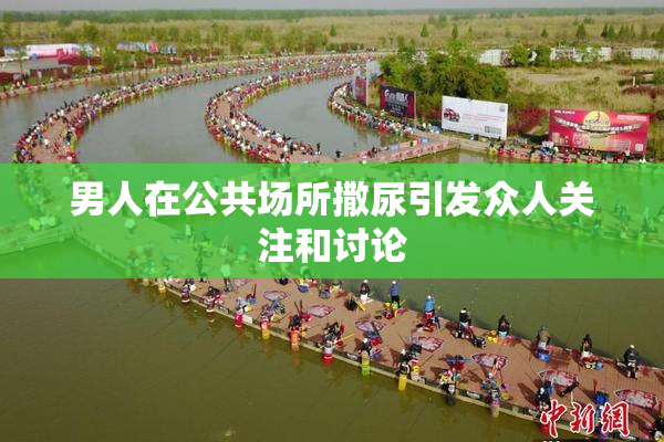 男人在公共场所撒尿引发众人关注和讨论