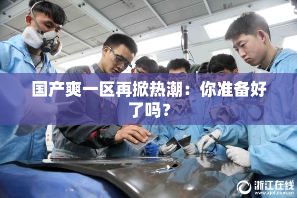 国产爽一区再掀热潮：你准备好了吗？