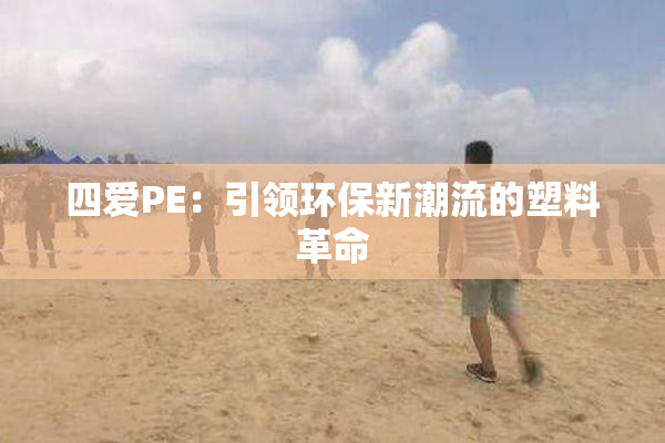 四爱PE：引领环保新潮流的塑料革命