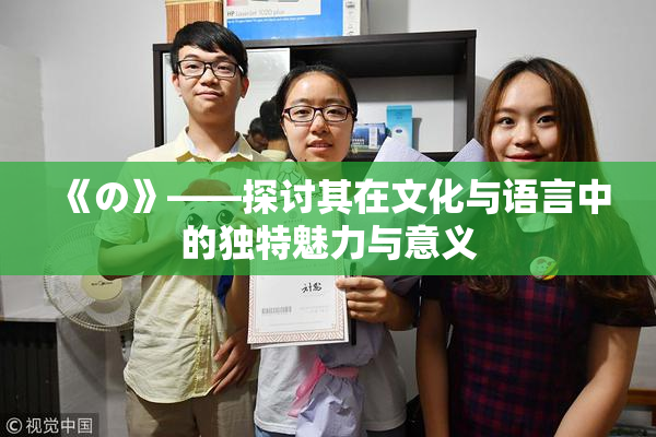 《の》——探讨其在文化与语言中的独特魅力与意义