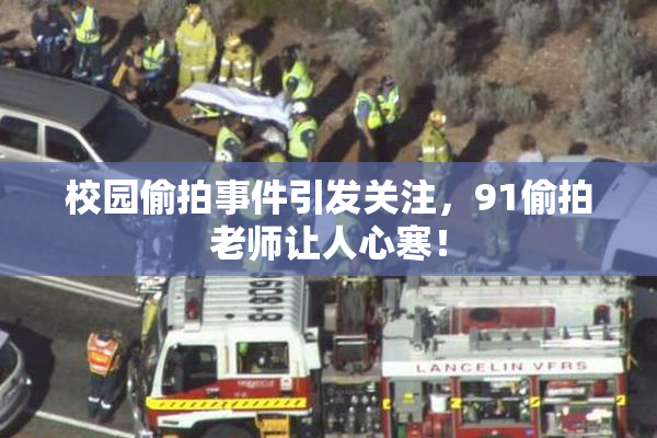 校园偷拍事件引发关注，91偷拍老师让人心寒！